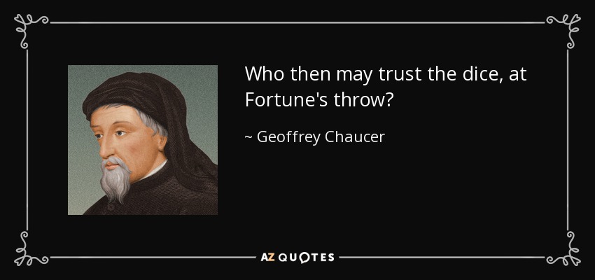Who then may trust the dice, at Fortune's throw? - Geoffrey Chaucer