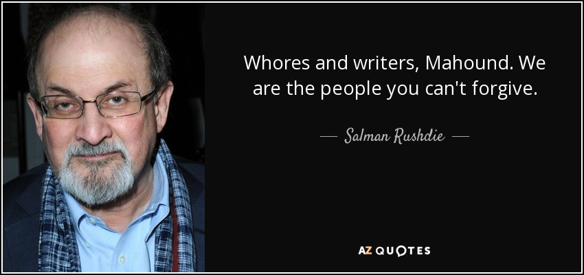 Whores and writers, Mahound. We are the people you can't forgive. - Salman Rushdie