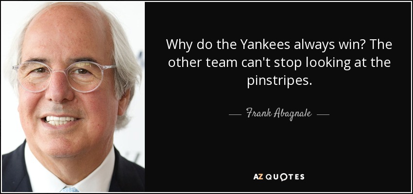 ¿Por qué ganan siempre los Yankees? El otro equipo no puede dejar de mirar a los pinstripes. - Frank Abagnale