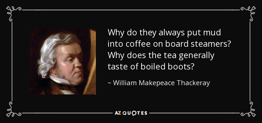 Why do they always put mud into coffee on board steamers? Why does the tea generally taste of boiled boots? - William Makepeace Thackeray