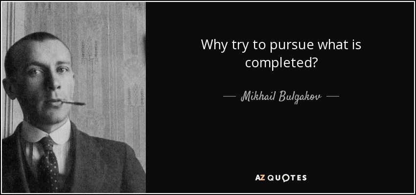 Why try to pursue what is completed? - Mikhail Bulgakov