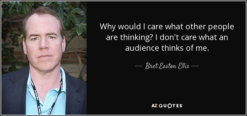 ¿Por qué iba a importarme lo que piensen los demás? No me importa lo que el público piense de mí. - Bret Easton Ellis