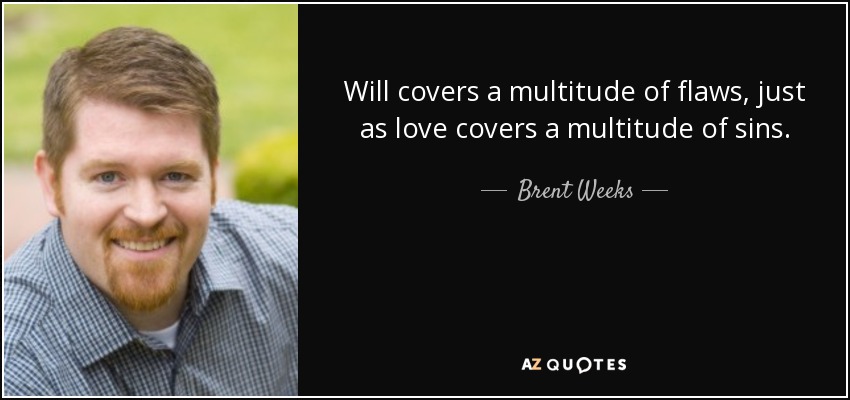 Will covers a multitude of flaws, just as love covers a multitude of sins. - Brent Weeks