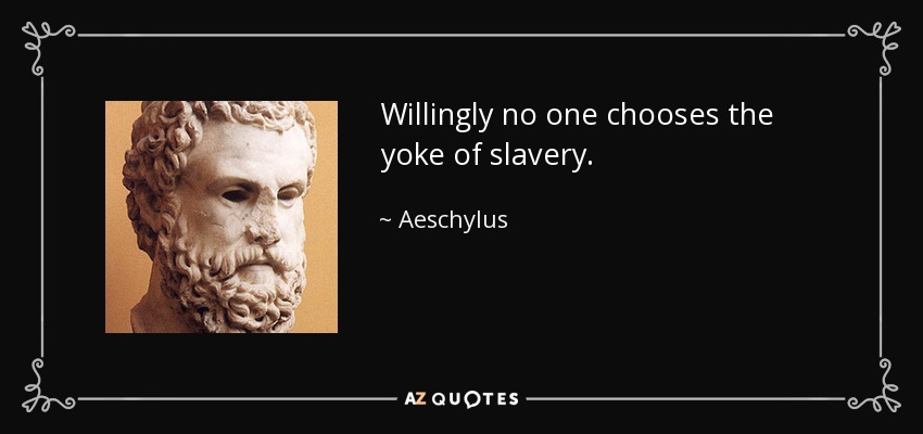Willingly no one chooses the yoke of slavery. - Aeschylus