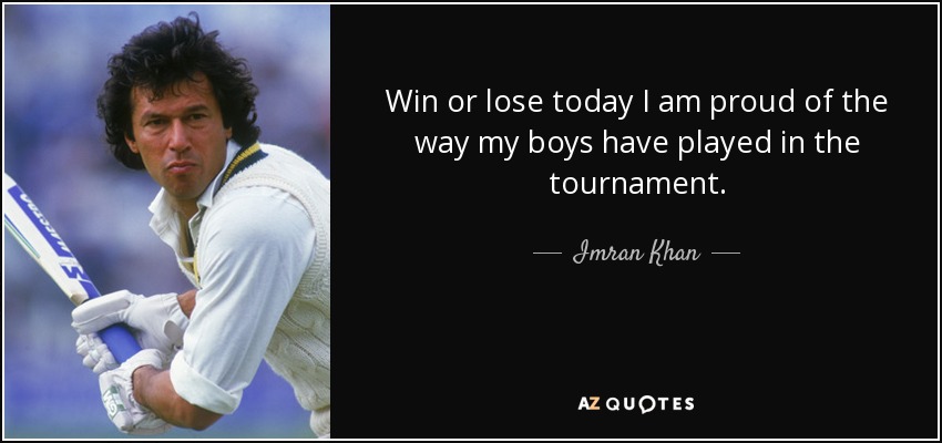 Win or lose today I am proud of the way my boys have played in the tournament. - Imran Khan