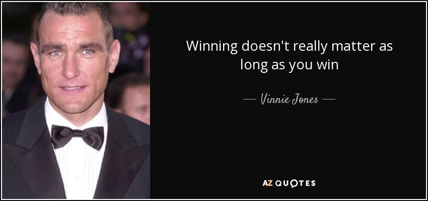 Winning doesn't really matter as long as you win - Vinnie Jones