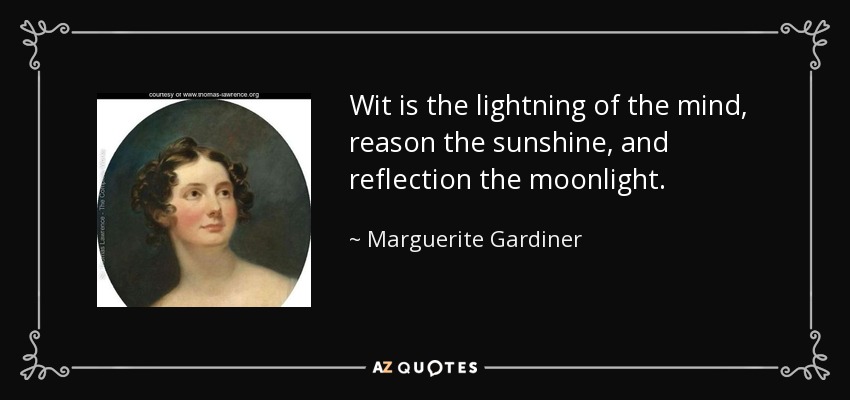 Wit is the lightning of the mind, reason the sunshine, and reflection the moonlight. - Marguerite Gardiner, Countess of Blessington