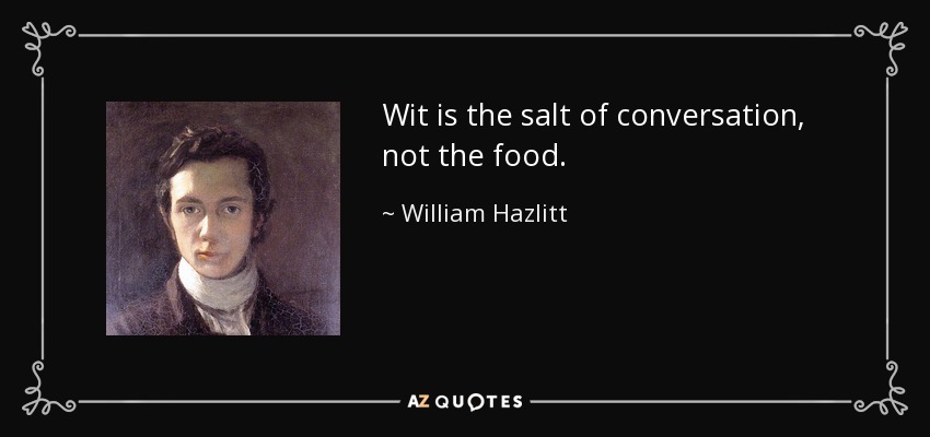 Wit is the salt of conversation, not the food. - William Hazlitt