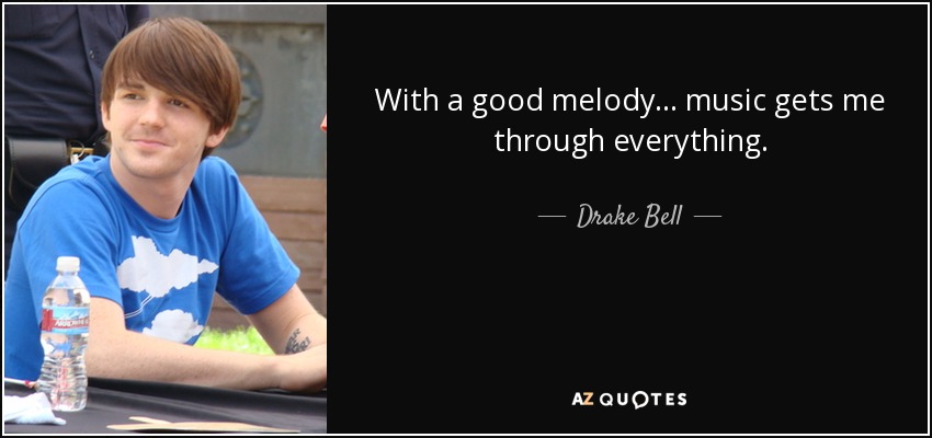 With a good melody... music gets me through everything. - Drake Bell