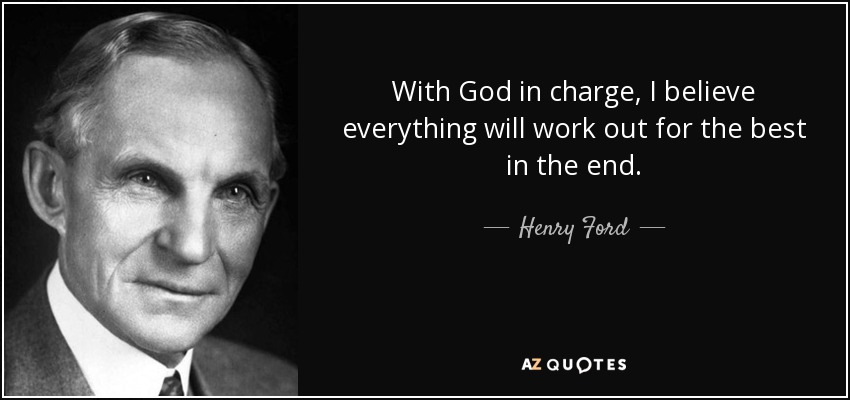 With God in charge, I believe everything will work out for the best in the end. - Henry Ford