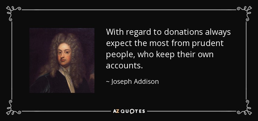 Con respecto a las donaciones, espera siempre lo máximo de las personas prudentes, que llevan sus propias cuentas. - Joseph Addison