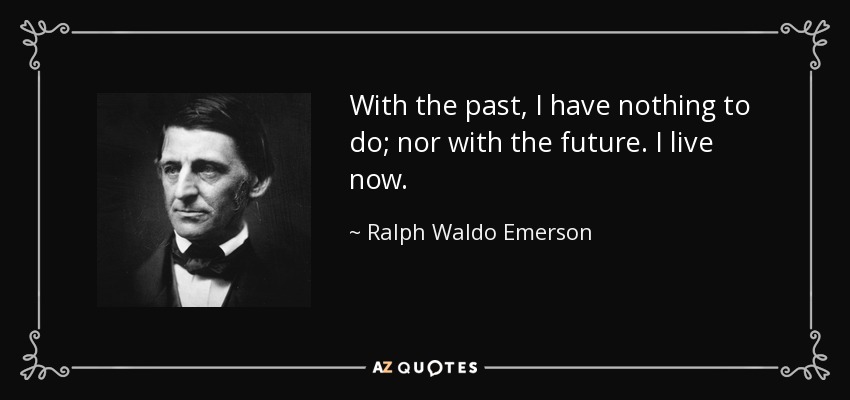 No tengo nada que ver con el pasado, ni con el futuro. Vivo ahora. - Ralph Waldo Emerson