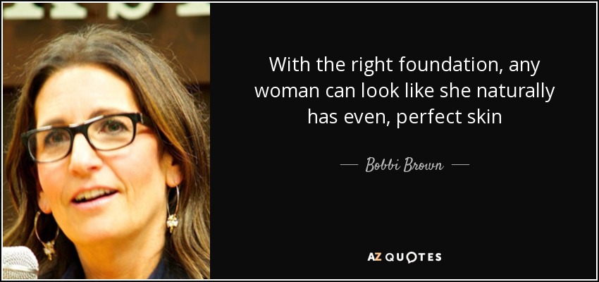 With the right foundation, any woman can look like she naturally has even, perfect skin - Bobbi Brown