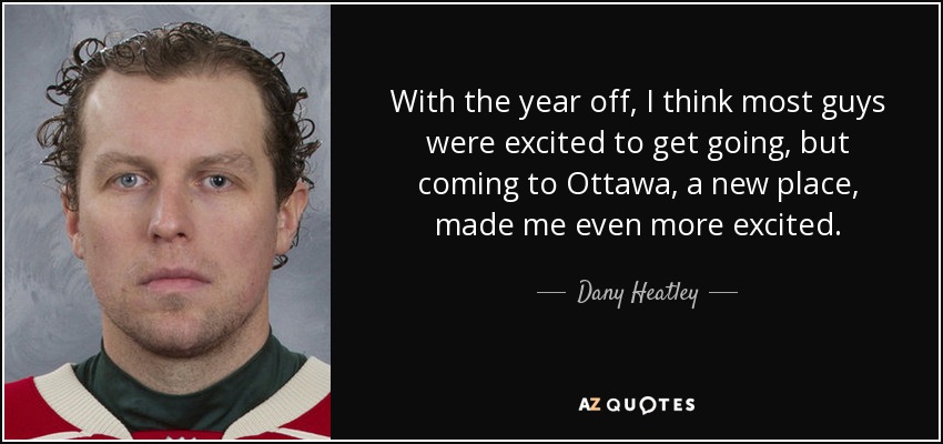 Con el año sabático, creo que la mayoría de los chicos estaban impacientes por empezar, pero venir a Ottawa, un lugar nuevo, me hizo aún más ilusión". - Dany Heatley