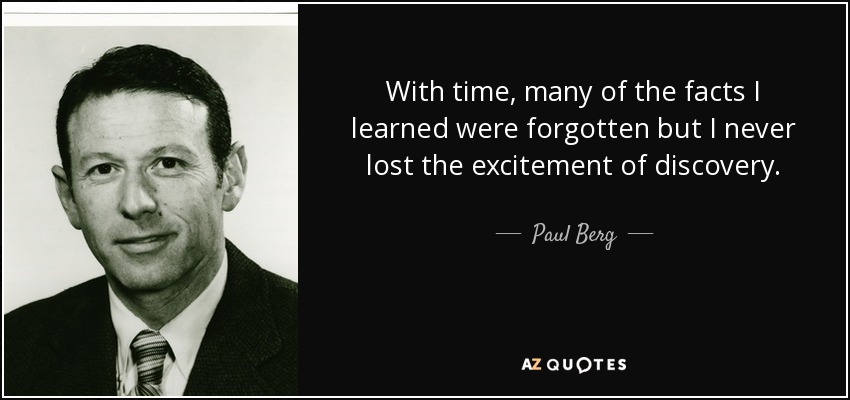 With time, many of the facts I learned were forgotten but I never lost the excitement of discovery. - Paul Berg