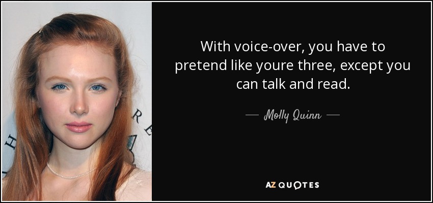 With voice-over, you have to pretend like youre three, except you can talk and read. - Molly Quinn