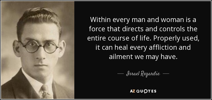 Dentro de cada hombre y mujer hay una fuerza que dirige y controla todo el curso de la vida. Bien utilizada, puede curar todas las aflicciones y dolencias que podamos tener. - Israel Regardie