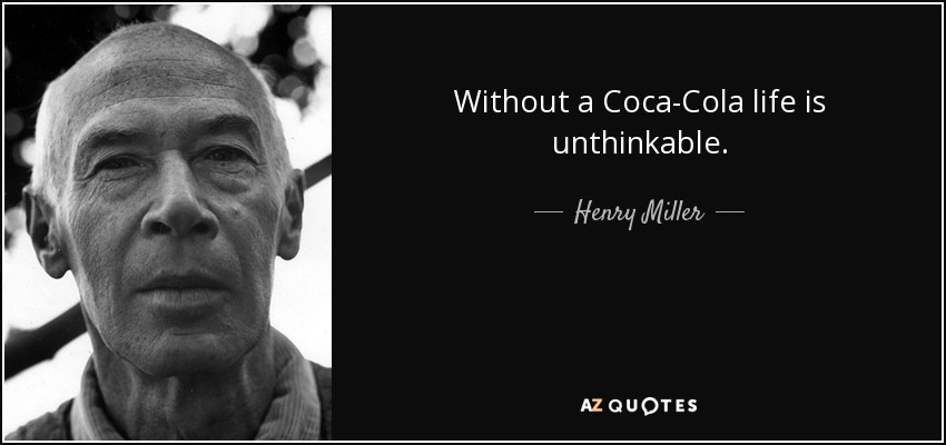 Without a Coca-Cola life is unthinkable. - Henry Miller