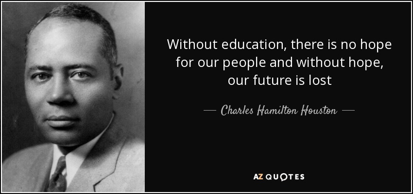 Without education, there is no hope for our people and without hope, our future is lost - Charles Hamilton Houston