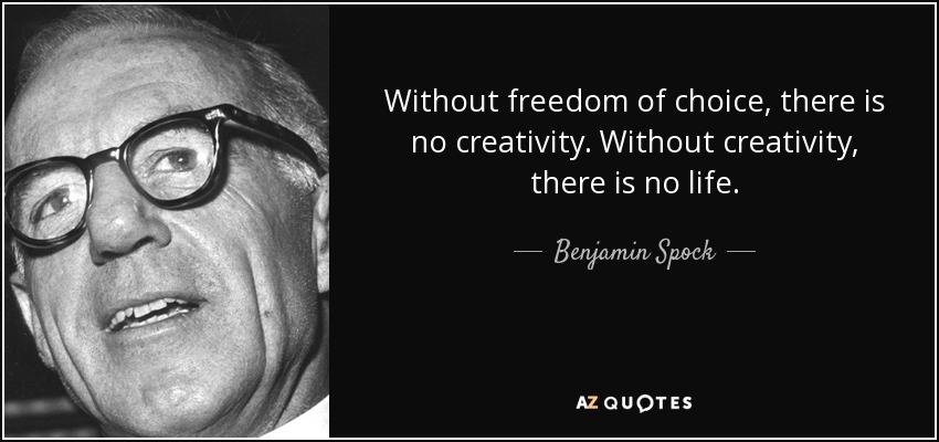 Without freedom of choice, there is no creativity. Without creativity, there is no life. - Benjamin Spock