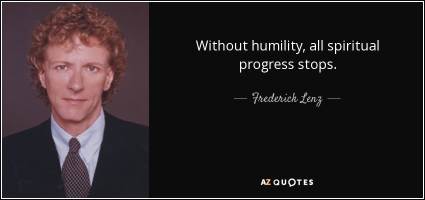 Without humility, all spiritual progress stops. - Frederick Lenz
