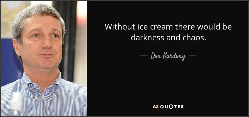 Without ice cream there would be darkness and chaos. - Don Kardong