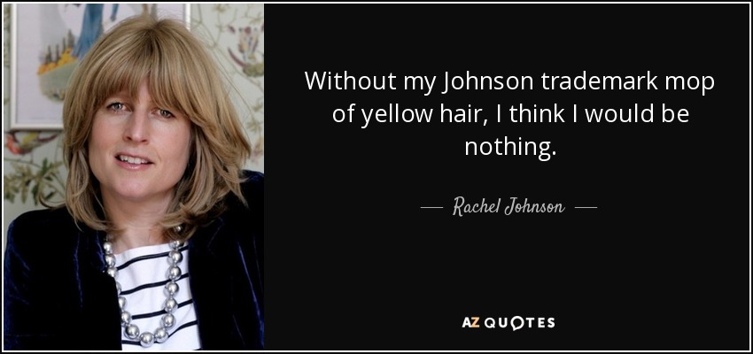 Without my Johnson trademark mop of yellow hair, I think I would be nothing. - Rachel Johnson