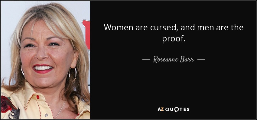 Women are cursed, and men are the proof. - Roseanne Barr