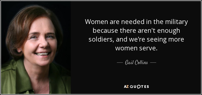 Las mujeres son necesarias en el ejército porque no hay suficientes soldados, y cada vez hay más mujeres sirviendo. - Gail Collins