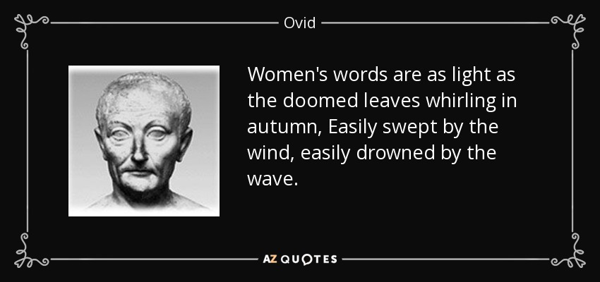 Women's words are as light as the doomed leaves whirling in autumn, Easily swept by the wind, easily drowned by the wave. - Ovid