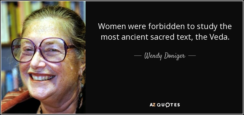 Women were forbidden to study the most ancient sacred text, the Veda. - Wendy Doniger