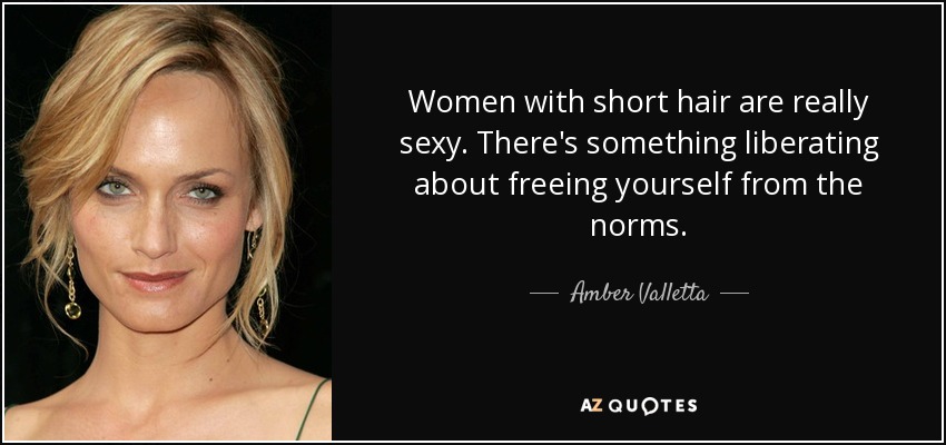 Women with short hair are really sexy. There's something liberating about freeing yourself from the norms. - Amber Valletta