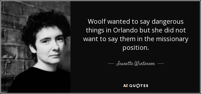 Woolf wanted to say dangerous things in Orlando but she did not want to say them in the missionary position. - Jeanette Winterson