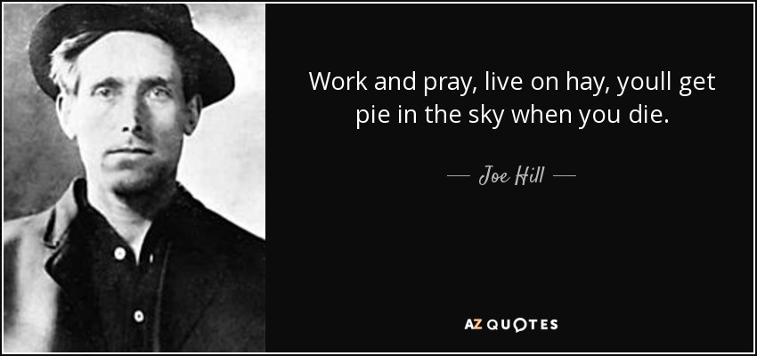 Work and pray, live on hay, youll get pie in the sky when you die. - Joe Hill