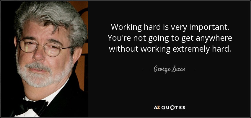 Trabajar duro es muy importante. No vas a llegar a ninguna parte si no trabajas muy duro. - George Lucas