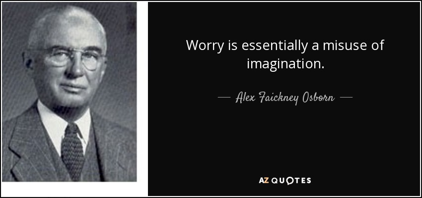 Worry is essentially a misuse of imagination. - Alex Faickney Osborn