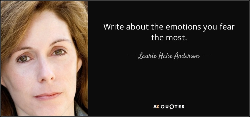 Write about the emotions you fear the most. - Laurie Halse Anderson