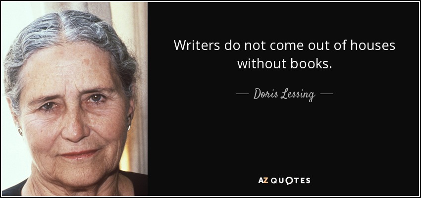 Writers do not come out of houses without books. - Doris Lessing