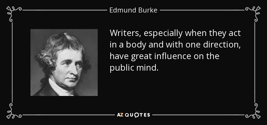 Writers, especially when they act in a body and with one direction, have great influence on the public mind. - Edmund Burke