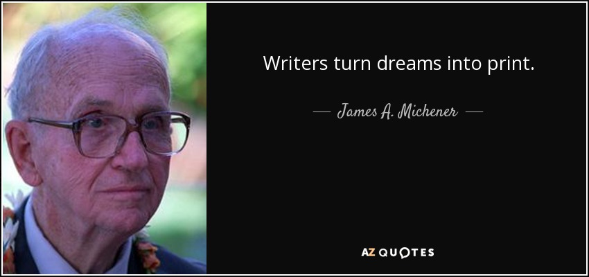 Writers turn dreams into print. - James A. Michener