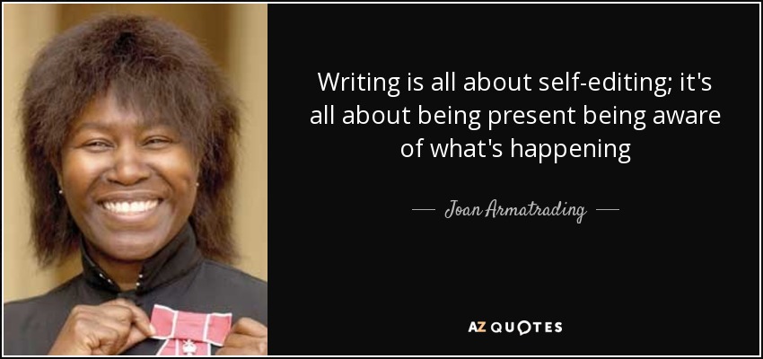 Writing is all about self-editing; it's all about being present being aware of what's happening - Joan Armatrading