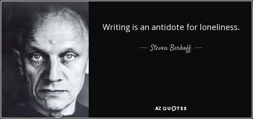 Writing is an antidote for loneliness. - Steven Berkoff