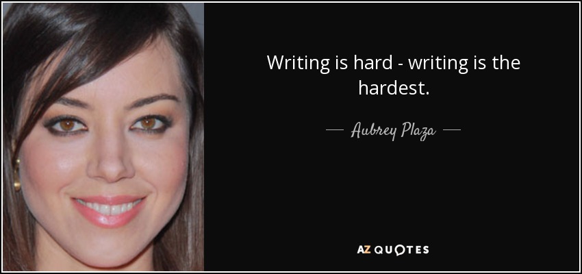 Writing is hard - writing is the hardest. - Aubrey Plaza