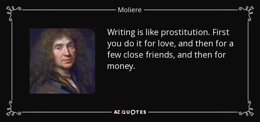 Escribir es como prostituirse. Primero lo haces por amor, luego por unos pocos amigos íntimos y después por dinero. - Moliere