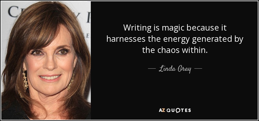 Writing is magic because it harnesses the energy generated by the chaos within. - Linda Gray