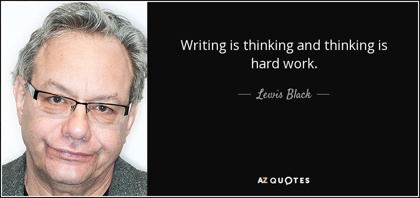 Writing is thinking and thinking is hard work. - Lewis Black