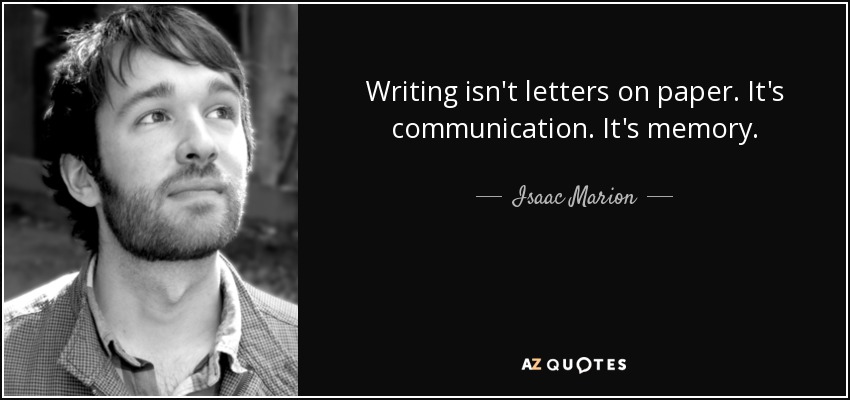 Writing isn't letters on paper. It's communication. It's memory. - Isaac Marion