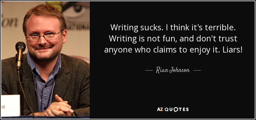 Writing sucks. I think it's terrible. Writing is not fun, and don't trust anyone who claims to enjoy it. Liars! - Rian Johnson