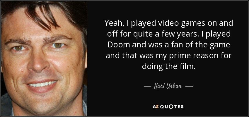 Sí, jugué a videojuegos de forma intermitente durante bastantes años. Jugaba a Doom y era fan del juego, y esa fue mi principal razón para hacer la película. - Karl Urban