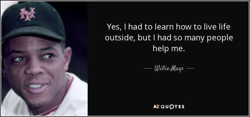 Sí, tuve que aprender a vivir la vida fuera, pero me ayudó mucha gente. - Willie Mays